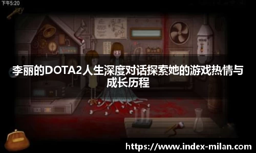 李丽的DOTA2人生深度对话探索她的游戏热情与成长历程