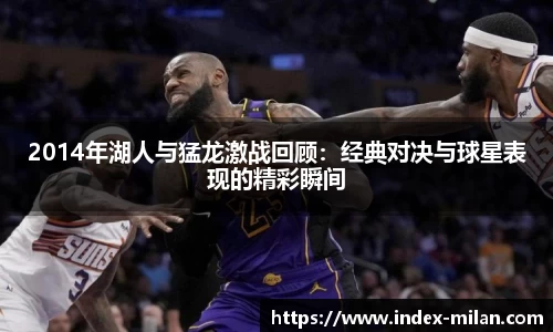 2014年湖人与猛龙激战回顾：经典对决与球星表现的精彩瞬间